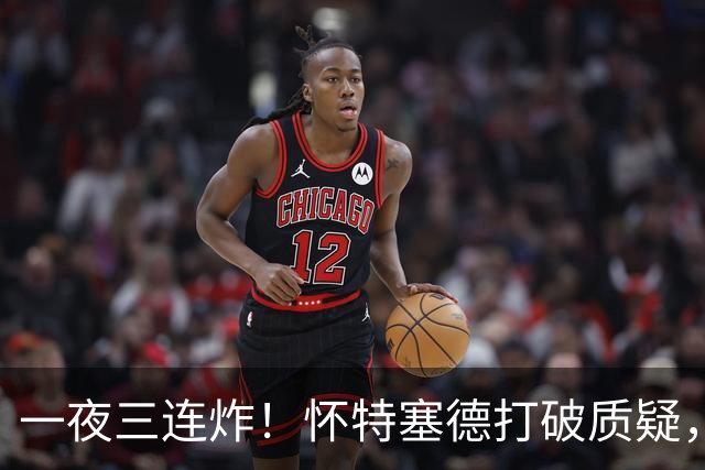 一夜三连炸！怀特塞德打破质疑，郭艾伦正式加盟，范子铭申请交易